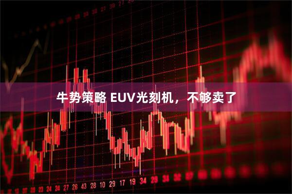 牛势策略 EUV光刻机，不够卖了