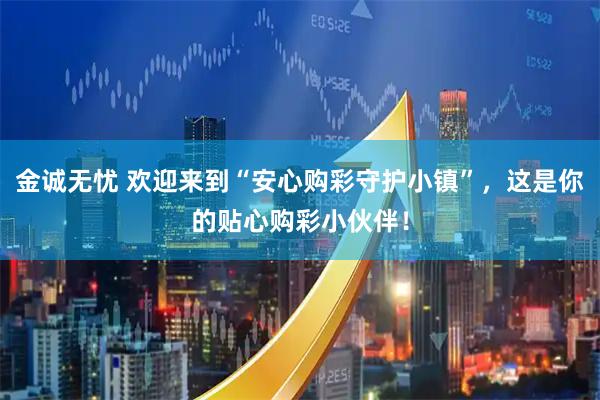 金诚无忧 欢迎来到“安心购彩守护小镇”,这是你的贴心购彩小伙伴!