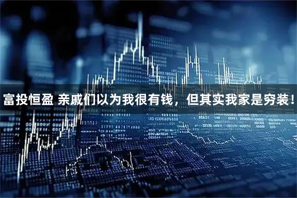 富投恒盈 亲戚们以为我很有钱，但其实我家是穷装！